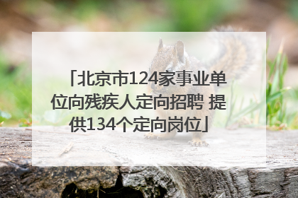 北京市124家事业单位向残疾人定向招聘 提供134个定向岗位