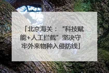 北京海关：“科技赋能+人工拦截”坚决守牢外来物种入侵防线