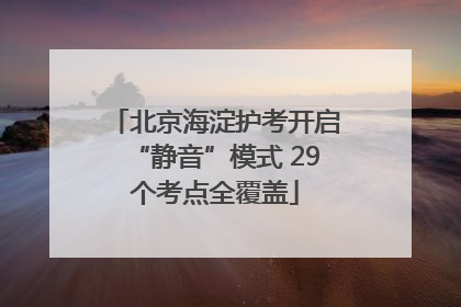 北京海淀护考开启“静音”模式 29个考点全覆盖
