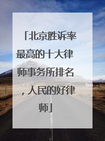 北京胜诉率最高的十大律师事务所排名，人民的好律师