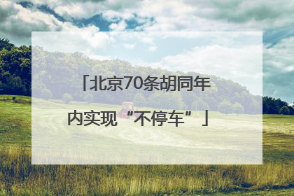 北京70条胡同年内实现“不停车”