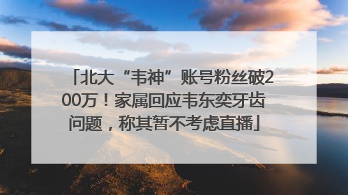 北大“韦神”账号粉丝破200万！家属回应韦东奕牙齿问题，称其暂不考虑直播