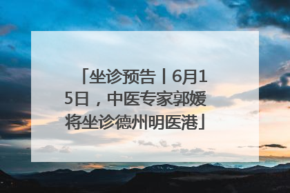 坐诊预告丨6月15日，中医专家郭媛将坐诊德州明医港