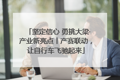 坚定信心 勇挑大梁·产业新亮点丨产赛联动，让自行车飞驰起来