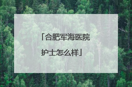 合肥军海医院护士怎么样