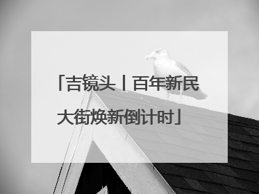吉镜头丨百年新民大街焕新倒计时