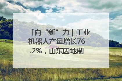 向“新”力｜工业机器人产量增长76.2%，山东因地制宜发展新质生产力