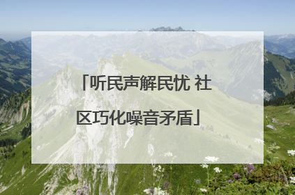 听民声解民忧 社区巧化噪音矛盾