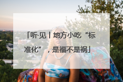 听·见丨地方小吃“标准化”，是福不是祸