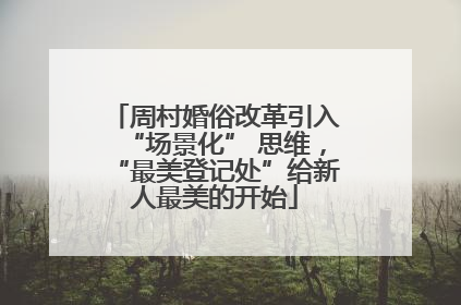 周村婚俗改革引入“场景化” 思维，“最美登记处”给新人最美的开始