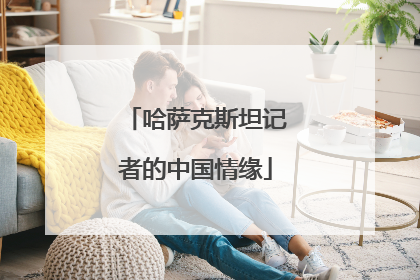 哈萨克斯坦记者的中国情缘