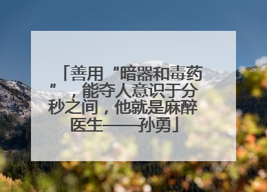 善用“暗器和毒药”，能夺人意识于分秒之间，他就是麻醉医生——孙勇