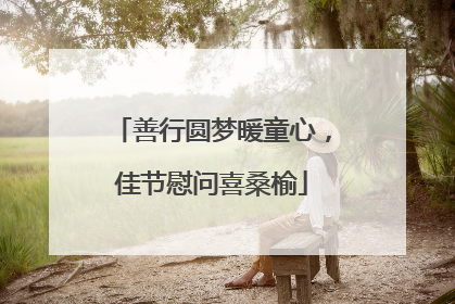 善行圆梦暖童心，佳节慰问喜桑榆