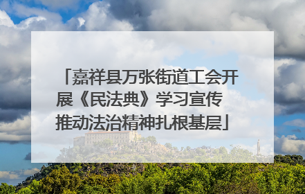嘉祥县万张街道工会开展《民法典》学习宣传 推动法治精神扎根基层
