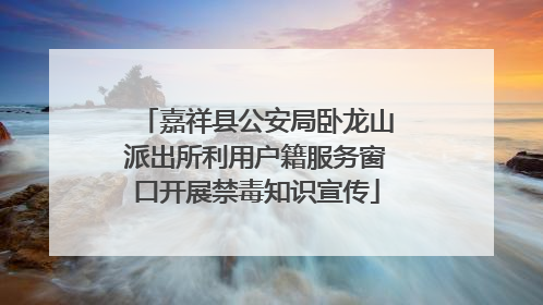 嘉祥县公安局卧龙山派出所利用户籍服务窗口开展禁毒知识宣传