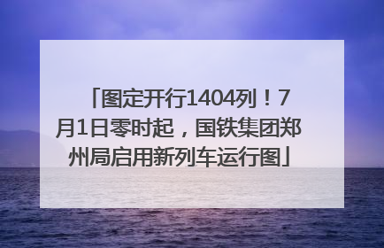 图定开行1404列!7月1日零时起,国铁集团郑州局启用新列车运行图