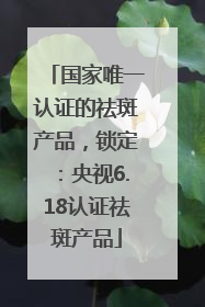 国家唯一认证的祛斑产品，锁定：央视6.18认证祛斑产品