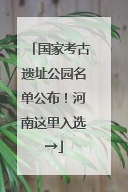 国家考古遗址公园名单公布！河南这里入选→