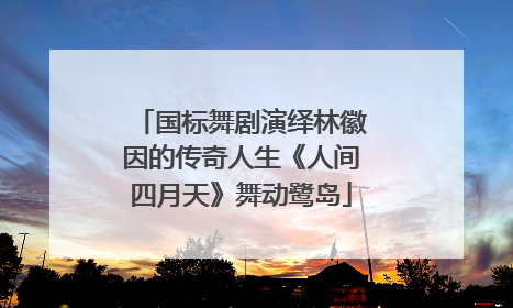国标舞剧演绎林徽因的传奇人生《人间四月天》舞动鹭岛