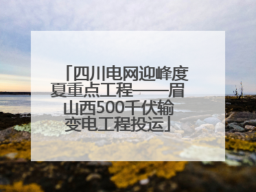 四川电网迎峰度夏重点工程——眉山西500千伏输变电工程投运