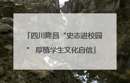 四川隆昌“史志进校园” 厚植学生文化自信