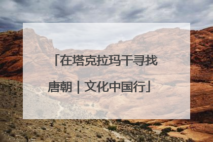 在塔克拉玛干寻找唐朝｜文化中国行