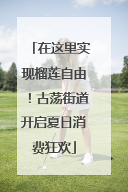 在这里实现榴莲自由！古荡街道开启夏日消费狂欢