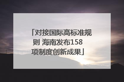 对接国际高标准规则 海南发布158项制度创新成果