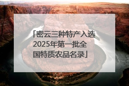 密云三种特产入选2025年第一批全国特质农品名录