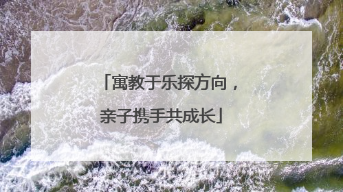 寓教于乐探方向，亲子携手共成长