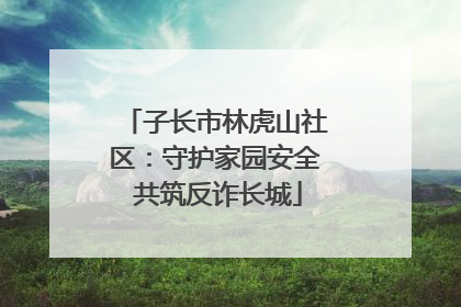 子长市林虎山社区：守护家园安全 共筑反诈长城