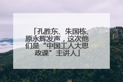 孔胜东、朱国栋、原永辉发声，这次他们是“中国工人大思政课”主讲人