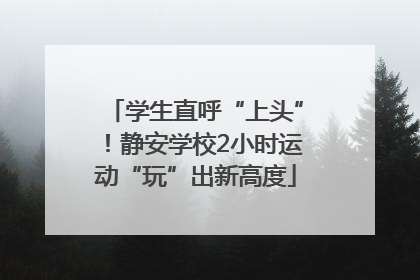 学生直呼“上头”！静安学校2小时运动“玩”出新高度