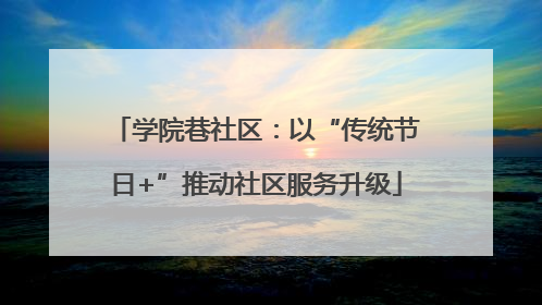学院巷社区：以“传统节日+”推动社区服务升级
