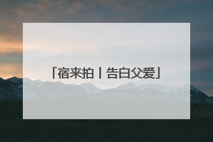 宿来拍丨告白父爱