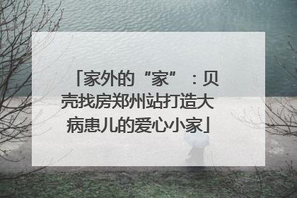 家外的“家”：贝壳找房郑州站打造大病患儿的爱心小家