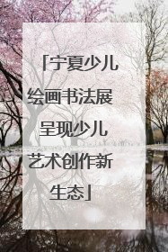 宁夏少儿绘画书法展 呈现少儿艺术创作新生态