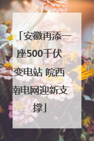 安徽再添一座500千伏变电站 皖西南电网迎新支撑