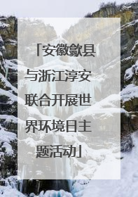 安徽歙县与浙江淳安联合开展世界环境日主题活动