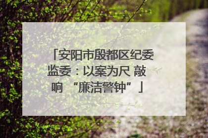 安阳市殷都区纪委监委：以案为尺 敲响 “廉洁警钟”