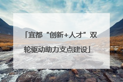 宜都“创新+人才”双轮驱动助力支点建设