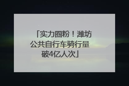 实力圈粉！潍坊公共自行车骑行量破4亿人次