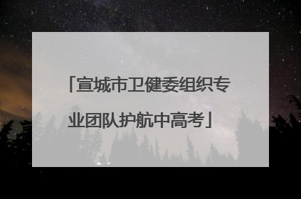 宣城市卫健委组织专业团队护航中高考