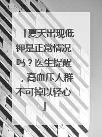 夏天出现低钾是正常情况吗？医生提醒，高血压人群不可掉以轻心