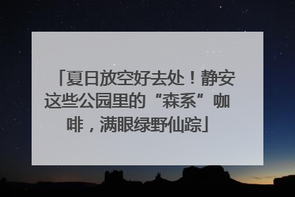 夏日放空好去处！静安这些公园里的“森系”咖啡，满眼绿野仙踪