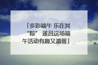 多彩端午 乐在其“粽” 遂昌这场端午活动有趣又温馨