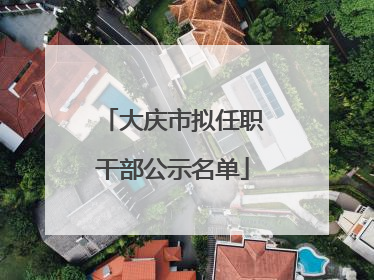 大庆市拟任职干部公示名单