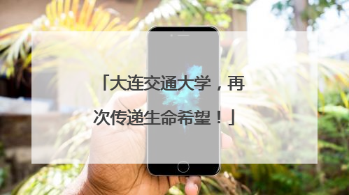 大连交通大学，再次传递生命希望！