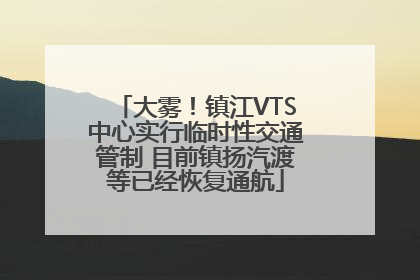 大雾！镇江VTS中心实行临时性交通管制 目前镇扬汽渡等已经恢复通航