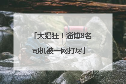 太猖狂！淄博8名司机被一网打尽